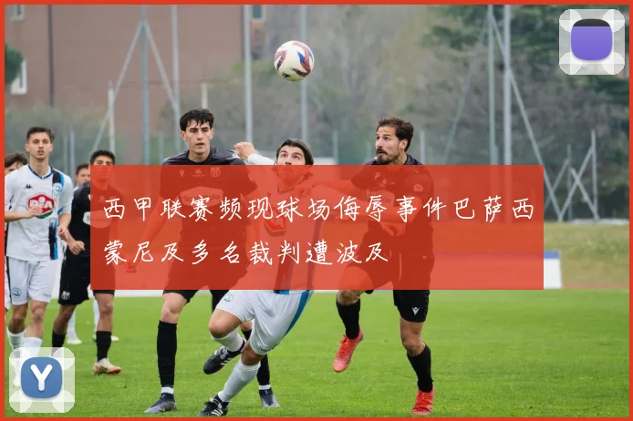 西甲联赛频现球场侮辱事件巴萨西蒙尼及多名裁判遭波及