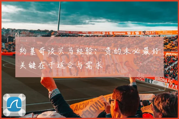 约基奇谈买马经验：贵的未必最好关键在于适合与需求