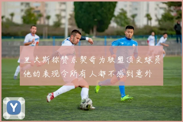 里夫斯称赞东契奇为联盟顶尖球员他的表现令所有人都不感到意外
