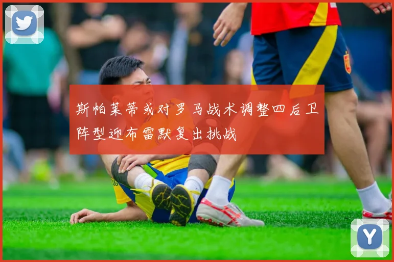 斯帕莱蒂或对罗马战术调整四后卫阵型迎布雷默复出挑战