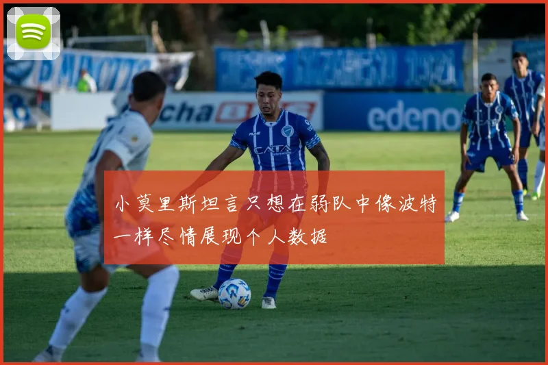 小莫里斯坦言只想在弱队中像波特一样尽情展现个人数据