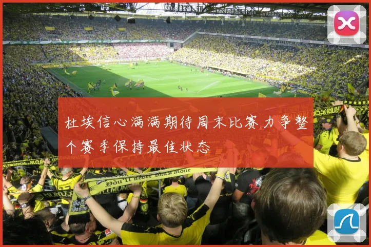 杜埃信心满满期待周末比赛力争整个赛季保持最佳状态