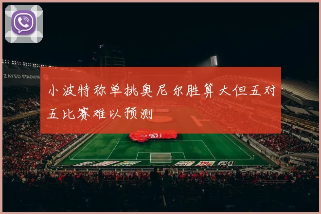 小波特称单挑奥尼尔胜算大但五对五比赛难以预测