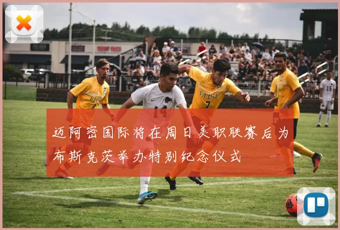 迈阿密国际将在周日美职联赛后为布斯克茨举办特别纪念仪式