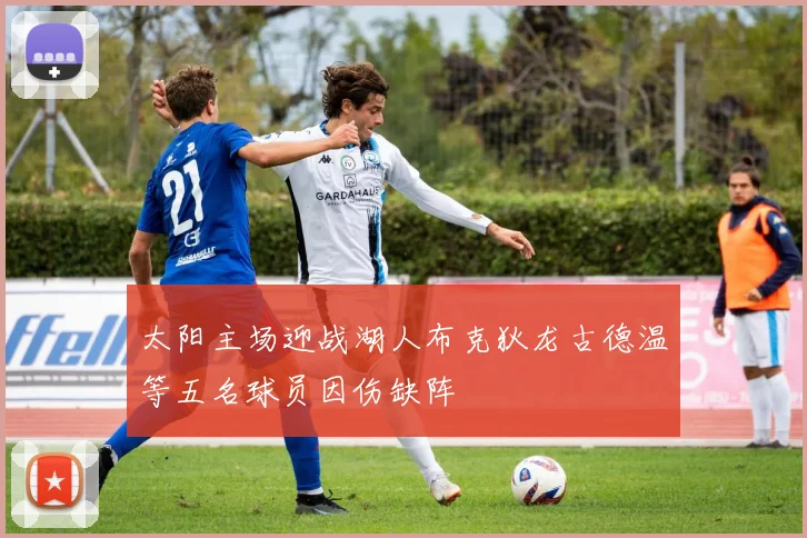 太阳主场迎战湖人布克狄龙古德温等五名球员因伤缺阵