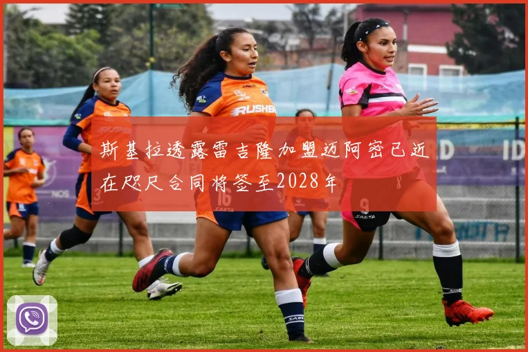斯基拉透露雷吉隆加盟迈阿密已近在咫尺合同将签至2028年