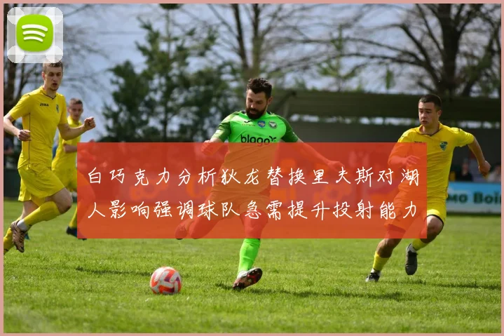 白巧克力分析狄龙替换里夫斯对湖人影响强调球队急需提升投射能力