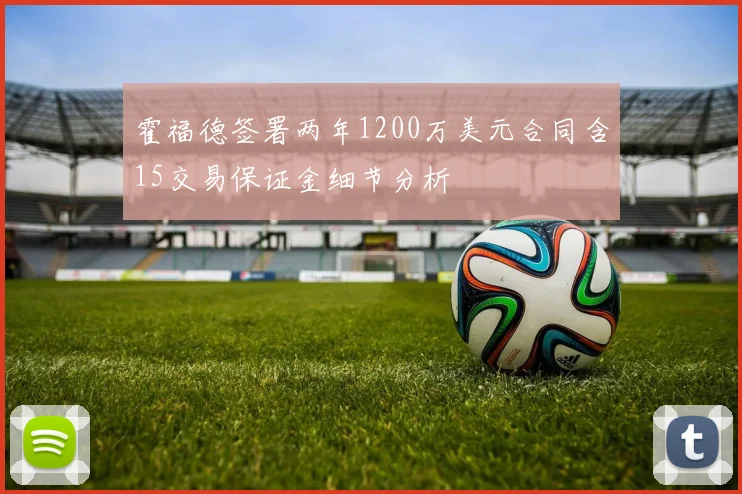 霍福德签署两年1200万美元合同含15交易保证金细节分析