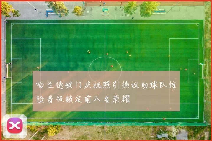 哈兰德破门庆祝照引热议助球队惊险晋级锁定前八名荣耀