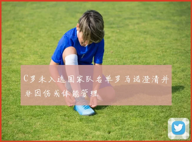 C罗未入选国家队名单罗马诺澄清并非因伤或体能管理