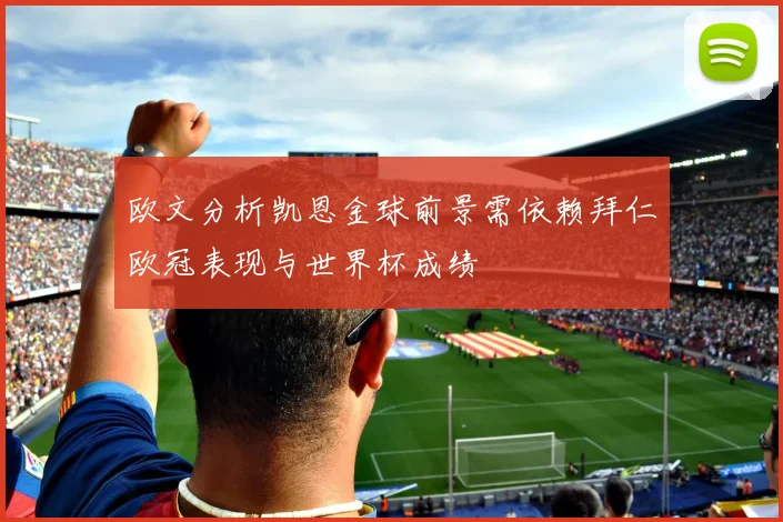 欧文分析凯恩金球前景需依赖拜仁欧冠表现与世界杯成绩