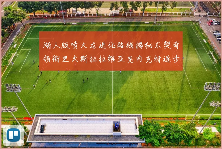 湖人版喷火龙进化路线揭秘东契奇领衔里夫斯拉拉维亚克内克特逐步崛起