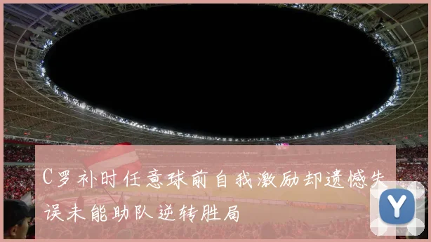 C罗补时任意球前自我激励却遗憾失误未能助队逆转胜局