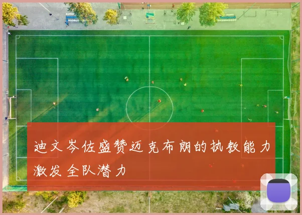 迪文岑佐盛赞迈克布朗的执教能力激发全队潜力