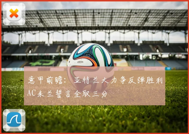 意甲前瞻：亚特兰大力争反弹胜利AC米兰誓言全取三分